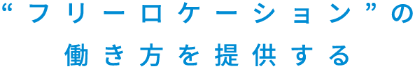 “フリーロケーション”の働き方を提供する